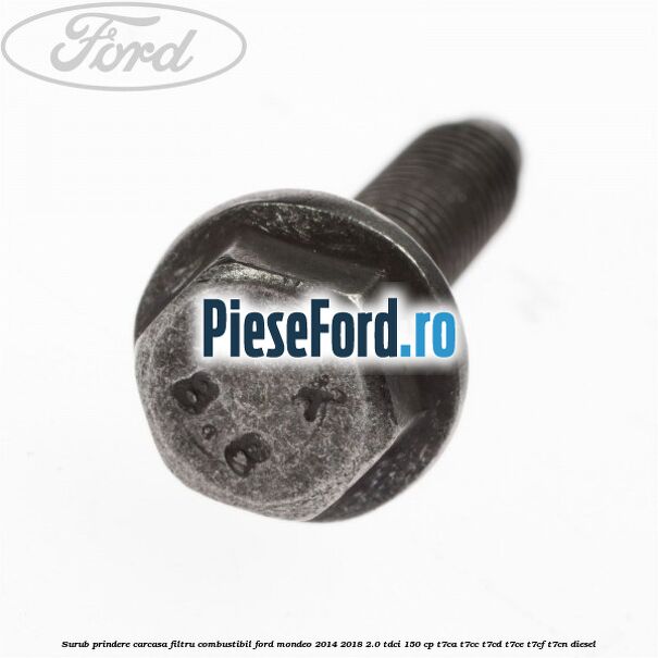 Surub prindere carcasa filtru combustibil Ford Mondeo 2014-2018 2.0 TDCi 150 cp Surub prindere carcasa filtru combustibil Ford Mondeo 2014-2018 2.0 TDCi 150 cp T7CA, T7CC, T7CD, T7CE, T7CF, T7CN diesel