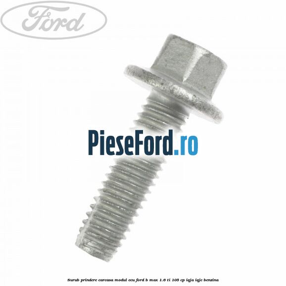 Surub prindere carcasa modul ECU Ford B-Max 1.6 Ti 105 cp IQJA, IQJC benzina