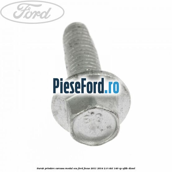 Surub prindere carcasa modul ECU Ford Focus 2011-2014 2.0 TDCi 140 cp UFDB diesel