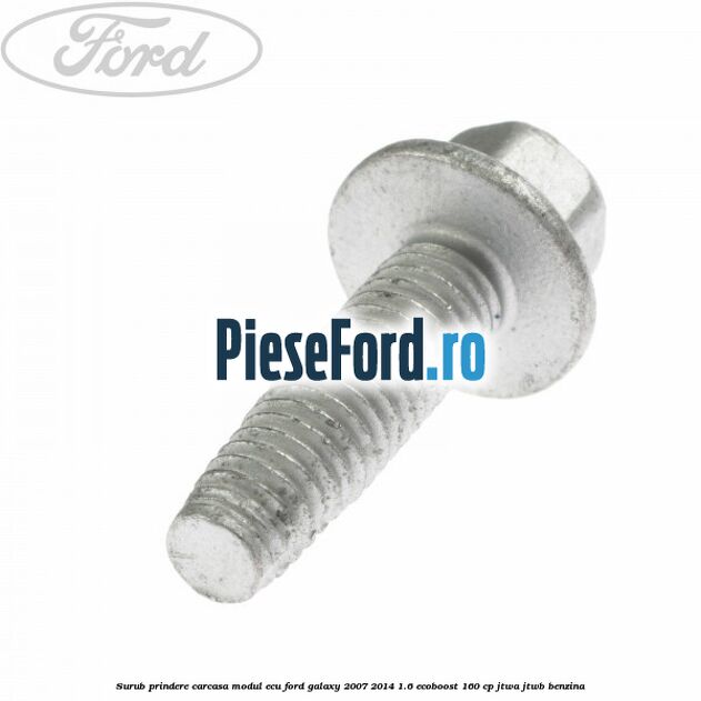 Surub prindere carcasa modul ECU Ford Galaxy 2007-2014 1.6 EcoBoost 160 cp JTWA, JTWB benzina