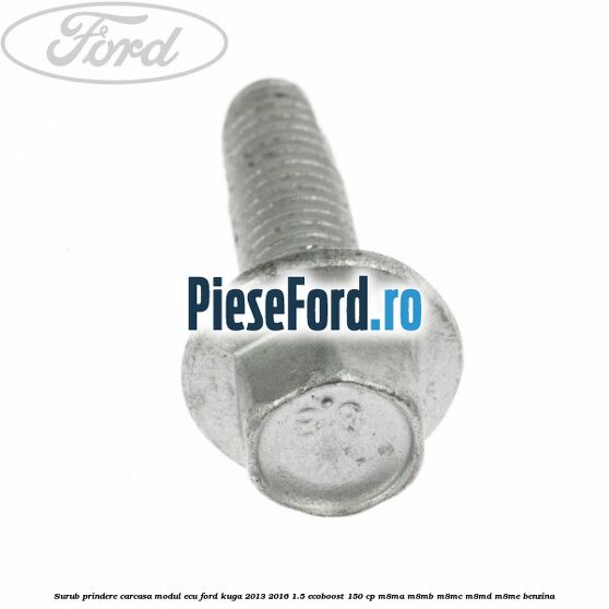 Surub prindere carcasa modul ECU Ford Kuga 2013-2016 1.5 EcoBoost 150 cp Surub prindere carcasa modul ECU Ford Kuga 2013-2016 1.5 EcoBoost 150 cp M8MA, M8MB, M8MC, M8MD, M8ME benzina