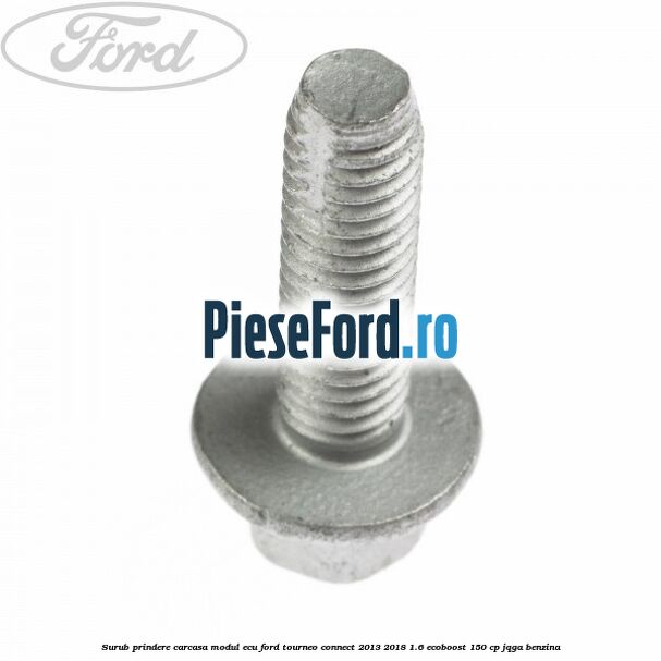 Surub prindere carcasa modul ECU Ford Tourneo Connect 2013-2018 1.6 EcoBoost 150 cp JQGA benzina