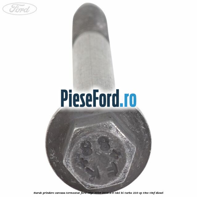 Surub prindere carcasa termostat Ford Edge 2016-2018 2.0 TDCi Bi-Turbo 210 cp T9CE, T9CF diesel