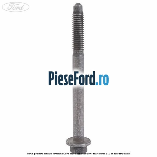 Surub prindere carcasa termostat Ford Edge 2016-2018 2.0 TDCi Bi-Turbo 210 cp T9CE, T9CF diesel