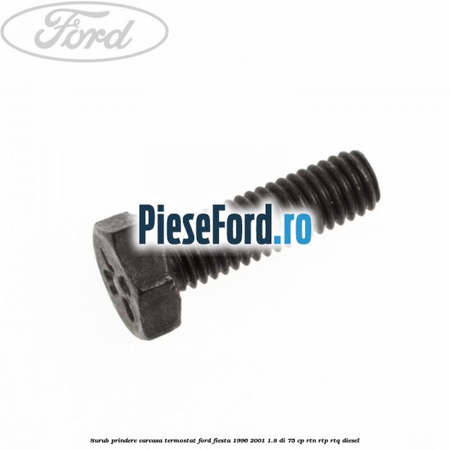 Surub prindere carcasa termostat Ford Fiesta 1996-2001 1.8 DI 75 cp Surub prindere carcasa termostat Ford Fiesta 1996-2001 1.8 DI 75 cp RTN, RTP, RTQ diesel