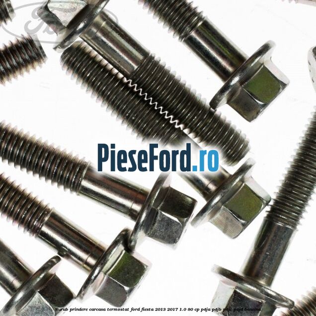Surub prindere carcasa termostat Ford Fiesta 2013-2017 1.0 80 cp P4JA, P4JB, P4JC, P4JD benzina
