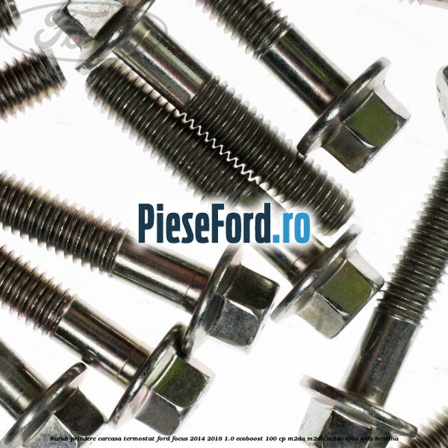 Surub prindere carcasa termostat Ford Focus 2014-2018 1.0 EcoBoost 100 cp Surub prindere carcasa termostat Ford Focus 2014-2018 1.0 EcoBoost 100 cp M2DA, M2DB, M2DC, SFDA, SFDB benzina