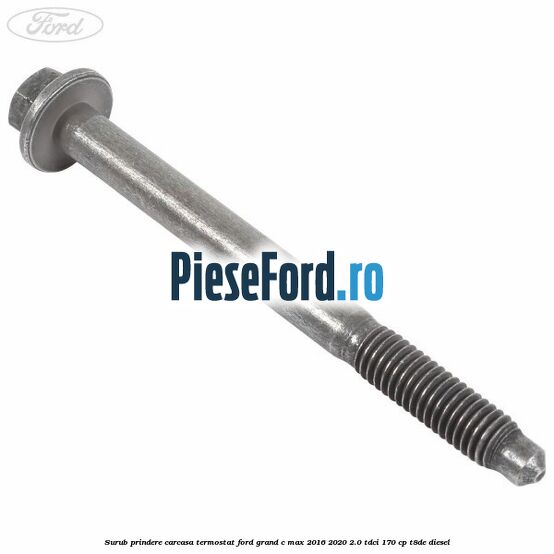 Surub prindere carcasa termostat Ford Grand C-Max 2016-2020 2.0 TDCi 170 cp T8DE diesel