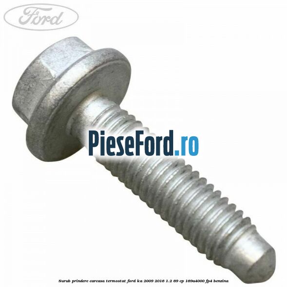 Surub prindere carcasa termostat Ford Ka 2009-2016 1.2 69 cp 169A4000, FP4 benzina