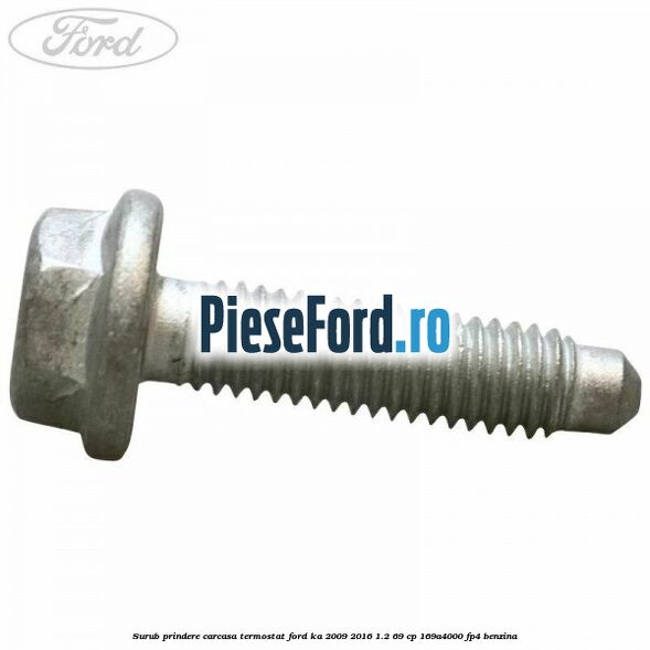 Surub prindere carcasa termostat Ford Ka 2009-2016 1.2 69 cp 169A4000, FP4 benzina
