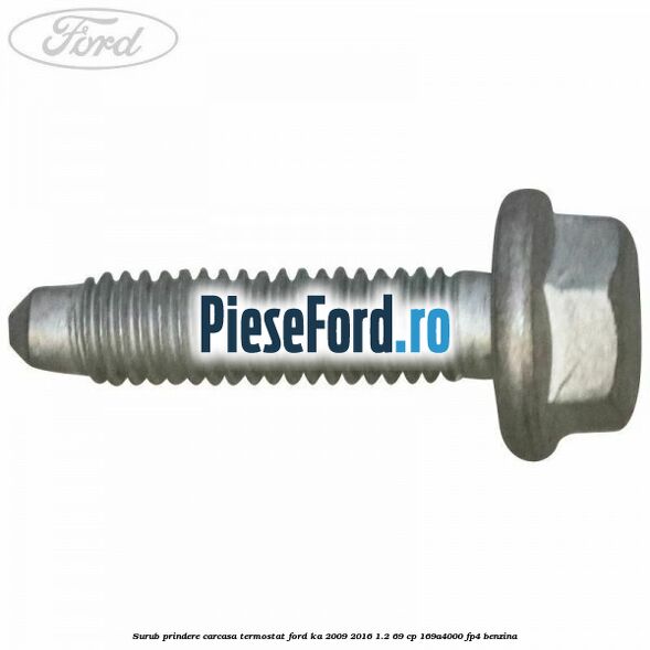 Surub prindere carcasa termostat Ford Ka 2009-2016 1.2 69 cp 169A4000, FP4 benzina