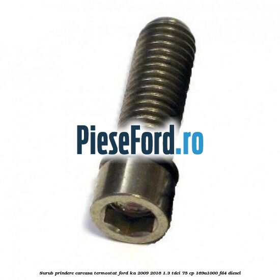 Surub prindere carcasa termostat Ford Ka 2009-2016 1.3 TDCi 75 cp 169A1000, FD4 diesel