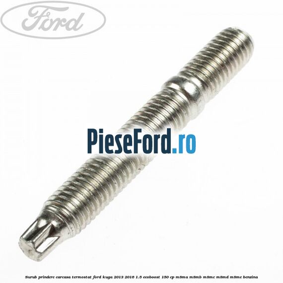 Surub prindere carcasa termostat Ford Kuga 2013-2016 1.5 EcoBoost 150 cp M8MA, M8MB, M8MC, M8MD, M8ME benzina