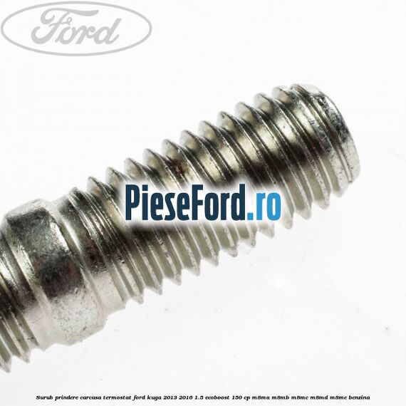 Surub prindere carcasa termostat Ford Kuga 2013-2016 1.5 EcoBoost 150 cp M8MA, M8MB, M8MC, M8MD, M8ME benzina