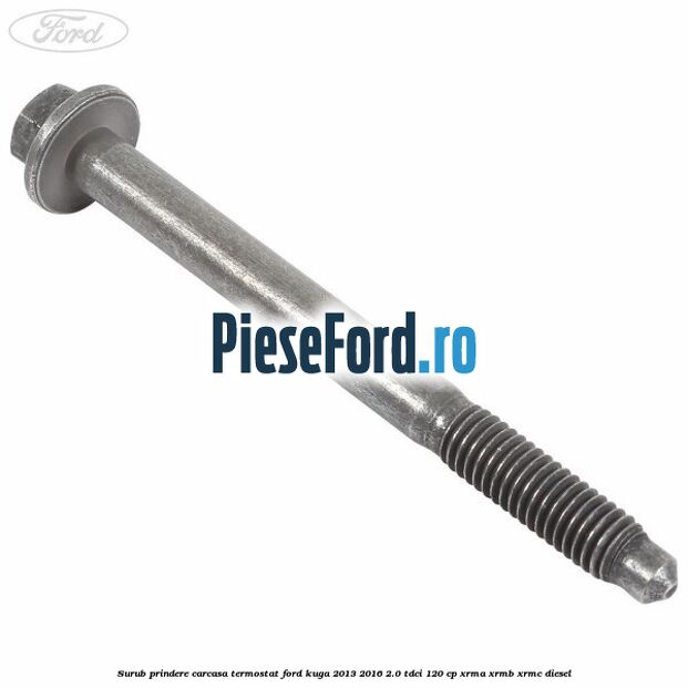 Surub prindere carcasa termostat Ford Kuga 2013-2016 2.0 TDCi 120 cp Surub prindere carcasa termostat Ford Kuga 2013-2016 2.0 TDCi 120 cp XRMA, XRMB, XRMC diesel
