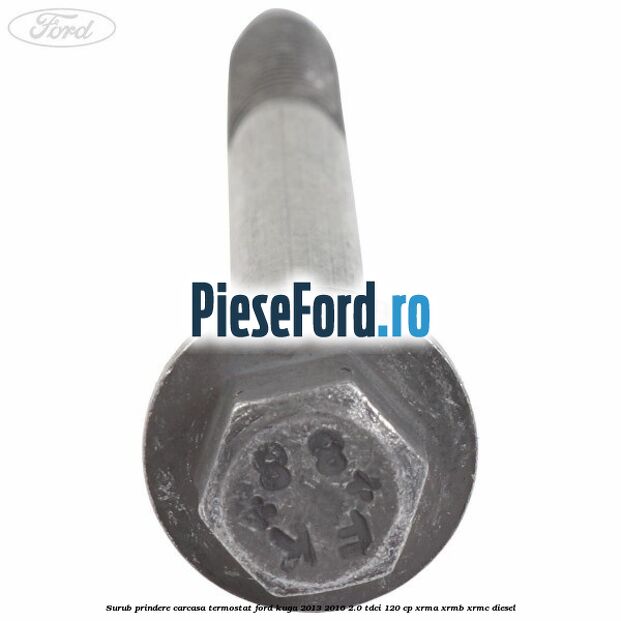 Surub prindere carcasa termostat Ford Kuga 2013-2016 2.0 TDCi 120 cp Surub prindere carcasa termostat Ford Kuga 2013-2016 2.0 TDCi 120 cp XRMA, XRMB, XRMC diesel