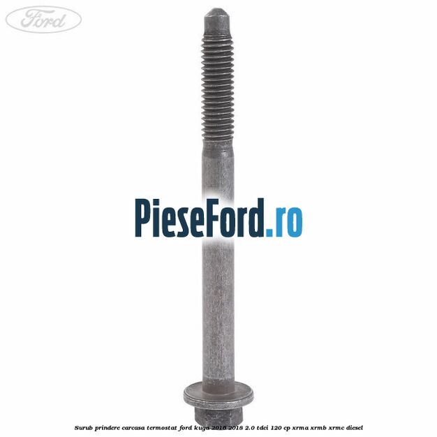 Surub prindere carcasa termostat Ford Kuga 2016-2018 2.0 TDCi 120 cp Surub prindere carcasa termostat Ford Kuga 2016-2018 2.0 TDCi 120 cp XRMA, XRMB, XRMC diesel