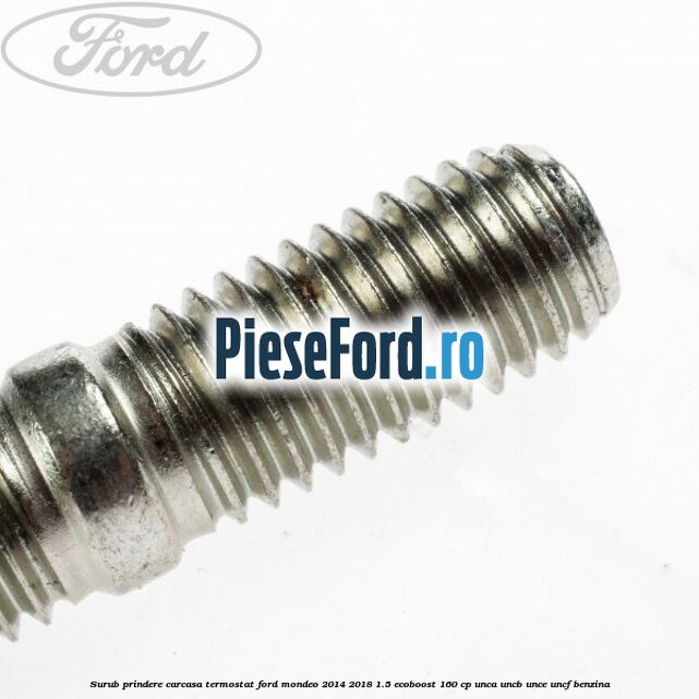 Surub prindere carcasa termostat Ford Mondeo 2014-2018 1.5 EcoBoost 160 cp UNCA, UNCB, UNCE, UNCF benzina