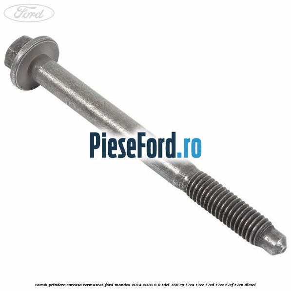 Surub prindere carcasa termostat Ford Mondeo 2014-2018 2.0 TDCi 150 cp Surub prindere carcasa termostat Ford Mondeo 2014-2018 2.0 TDCi 150 cp T7CA, T7CC, T7CD, T7CE, T7CF, T7CN diesel