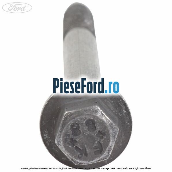 Surub prindere carcasa termostat Ford Mondeo 2014-2018 2.0 TDCi 150 cp Surub prindere carcasa termostat Ford Mondeo 2014-2018 2.0 TDCi 150 cp T7CA, T7CC, T7CD, T7CE, T7CF, T7CN diesel