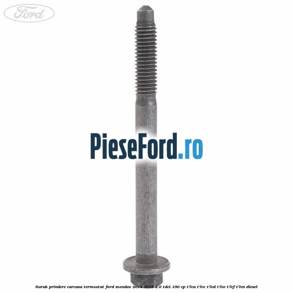 Surub prindere carcasa termostat Ford Mondeo 2014-2018 2.0 TDCi 150 cp Surub prindere carcasa termostat Ford Mondeo 2014-2018 2.0 TDCi 150 cp T7CA, T7CC, T7CD, T7CE, T7CF, T7CN diesel