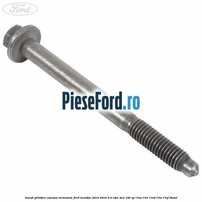 Surub prindere carcasa termostat Ford Mondeo 2014-2018 2.0 TDCi 4x4 150 cp Surub prindere carcasa termostat Ford Mondeo 2014-2018 2.0 TDCi 4x4 150 cp T7CA, T7CC, T7CD, T7CE, T7CF diesel
