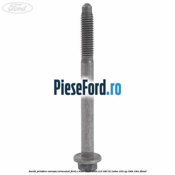 Surub prindere carcasa termostat Ford S-Max 2015-2023 2.0 TDCi BI-Turbo 210 cp T9CB, T9CC diesel