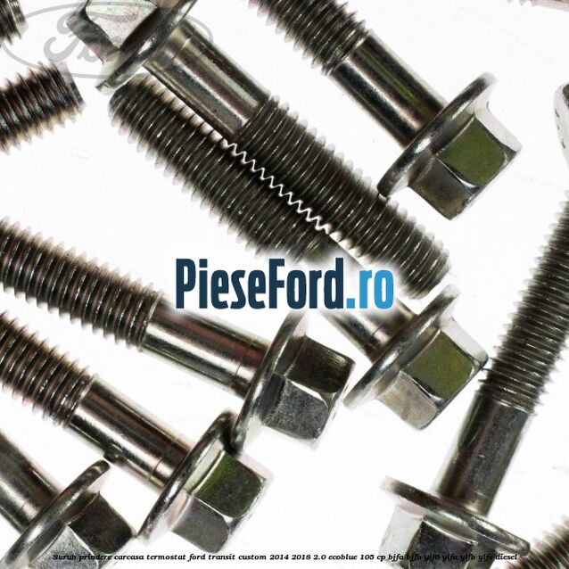 Surub prindere carcasa termostat Ford Transit Custom 2014-2018 2.0 EcoBlue 105 cp BJFA, BJFB, YLF6, YLFA, YLFB, YLFS diesel