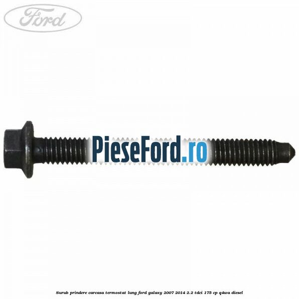 Surub prindere carcasa termostat lung Ford Galaxy 2007-2014 2.2 TDCi 175 cp Q4WA diesel