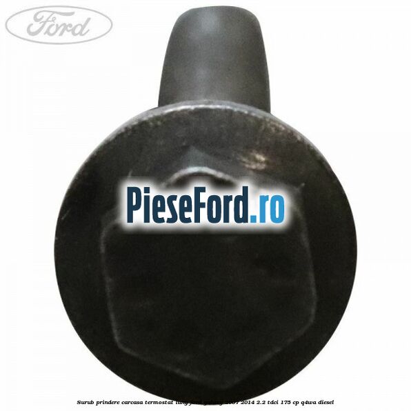 Surub prindere carcasa termostat lung Ford Galaxy 2007-2014 2.2 TDCi 175 cp Q4WA diesel