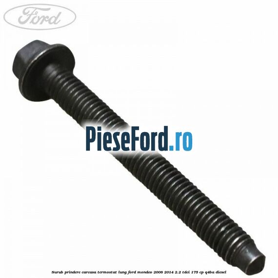 Surub prindere carcasa termostat lung Ford Mondeo 2008-2014 2.2 TDCi 175 cp Q4BA diesel