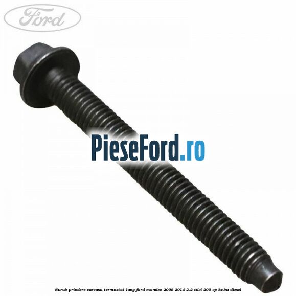 Surub prindere carcasa termostat lung Ford Mondeo 2008-2014 2.2 TDCi 200 cp