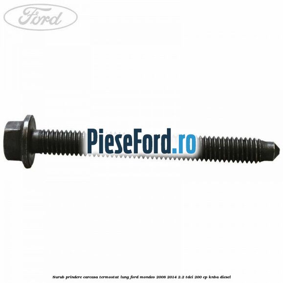 Surub prindere carcasa termostat lung Ford Mondeo 2008-2014 2.2 TDCi 200 cp KNBA diesel