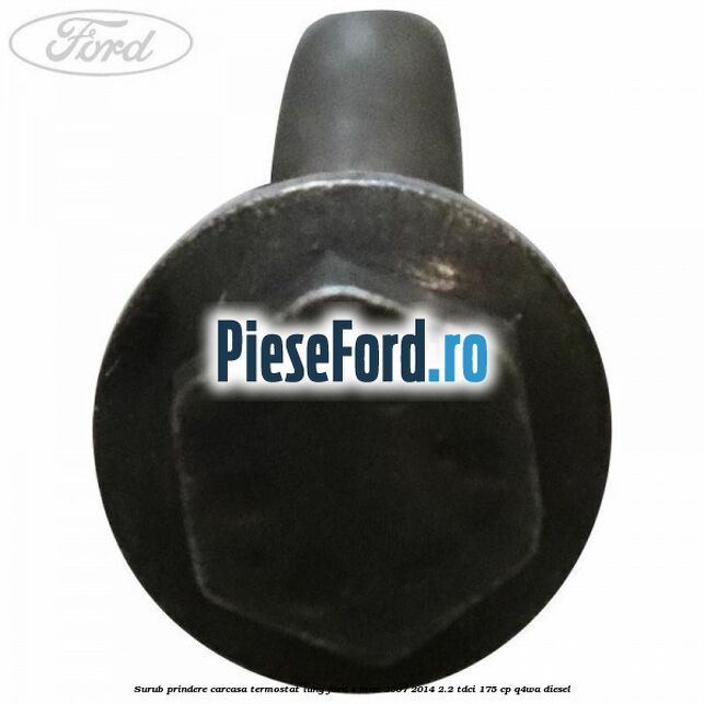 Surub prindere carcasa termostat lung Ford S-Max 2007-2014 2.2 TDCi 175 cp Q4WA diesel