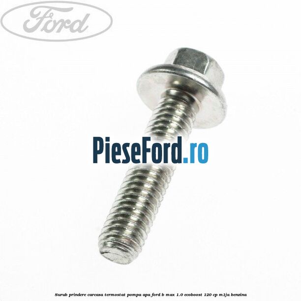 Surub prindere carcasa termostat, pompa apa Ford B-Max 1.0 EcoBoost 120 cp M1JA benzina