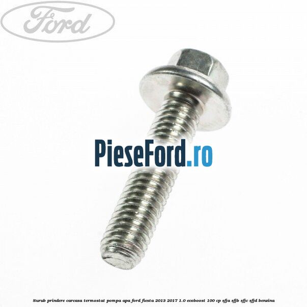 Surub prindere carcasa termostat, pompa apa Ford Fiesta 2013-2017 1.0 EcoBoost 100 cp SFJA, SFJB, SFJC, SFJD benzina