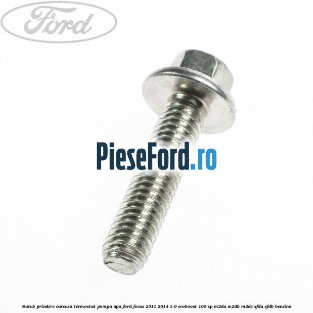 Surub prindere carcasa termostat, pompa apa Ford Focus 2011-2014 1.0 EcoBoost 100 cp Surub prindere carcasa termostat, pompa apa Ford Focus 2011-2014 1.0 EcoBoost 100 cp M2DA, M2DB, M2DC, SFDA, SFDB benzina