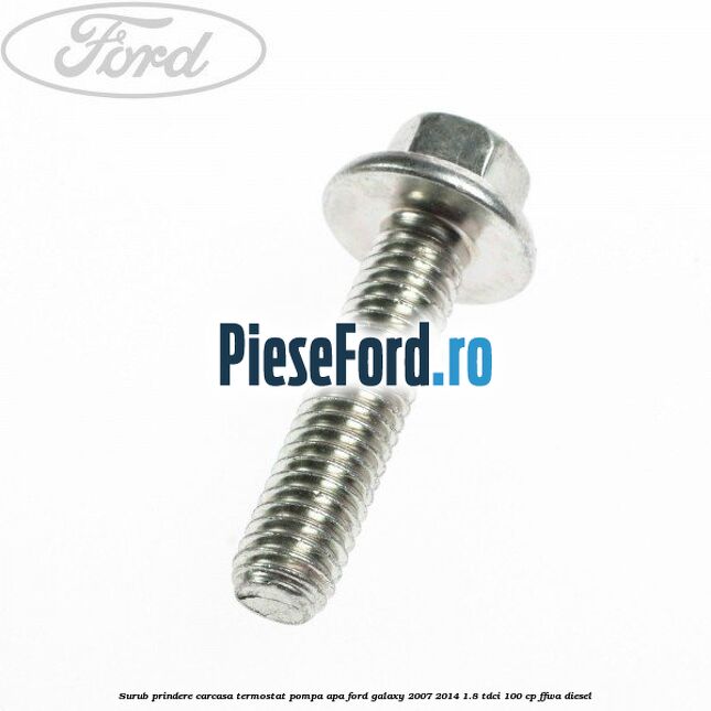 Surub prindere carcasa termostat, pompa apa Ford Galaxy 2007-2014 1.8 TDCi 100 cp Surub prindere carcasa termostat, pompa apa Ford Galaxy 2007-2014 1.8 TDCi 100 cp FFWA diesel