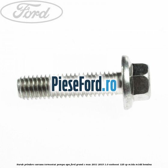 Surub prindere carcasa termostat, pompa apa Ford Grand C-Max 2011-2015 1.0 EcoBoost 125 cp M1DA, M1DD benzina