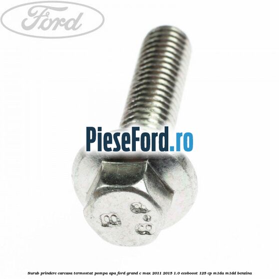 Surub prindere carcasa termostat, pompa apa Ford Grand C-Max 2011-2015 1.0 EcoBoost 125 cp M1DA, M1DD benzina