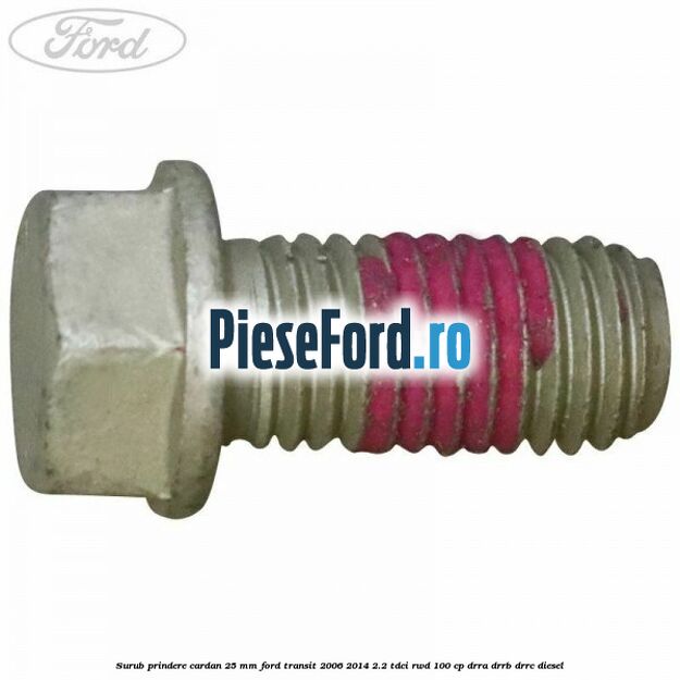 Surub prindere cardan 25 mm Ford Transit 2006-2014 2.2 TDCi RWD 100 cp DRRA, DRRB, DRRC diesel
