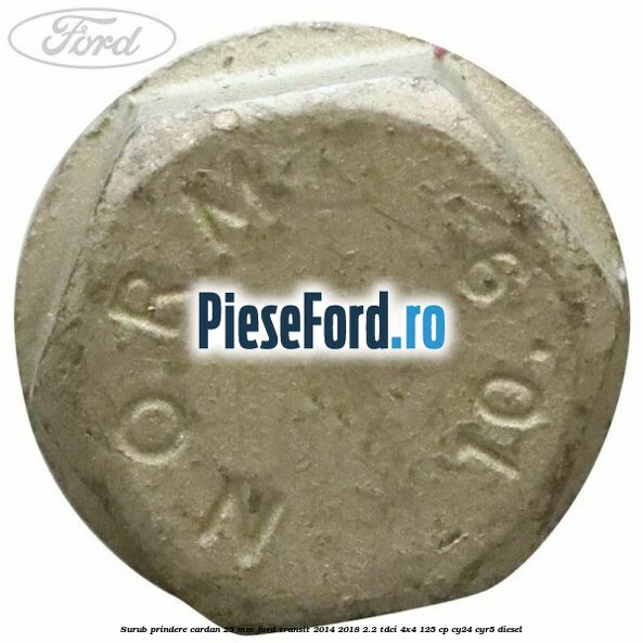 Surub prindere cardan 25 mm Ford Transit 2014-2018 2.2 TDCi 4x4 125 cp Surub prindere cardan 25 mm Ford Transit 2014-2018 2.2 TDCi 4x4 125 cp CY24, CYR5 diesel