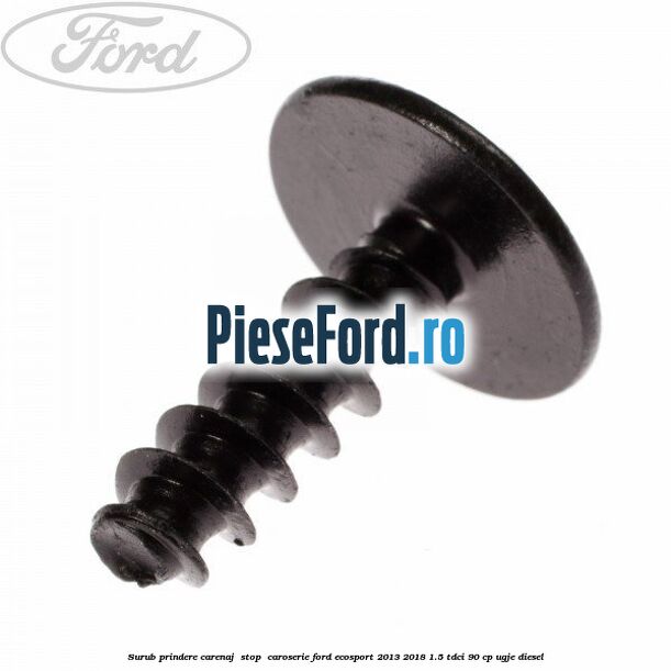 Surub prindere carenaj , stop , caroserie Ford EcoSport 2013-2018 1.5 TDCi 90 cp Surub prindere carenaj , stop , caroserie Ford EcoSport 2013-2018 1.5 TDCi 90 cp UGJE diesel
