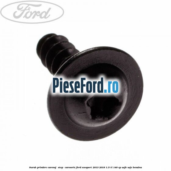 Surub prindere carenaj , stop , caroserie Ford EcoSport 2013-2018 1.5 Ti 140 cp UEJB, UEJE benzina