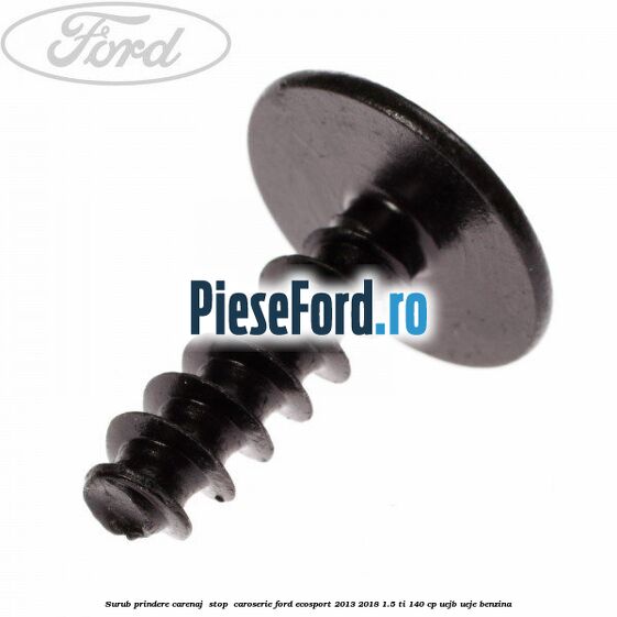 Surub prindere carenaj , stop , caroserie Ford EcoSport 2013-2018 1.5 Ti 140 cp UEJB, UEJE benzina