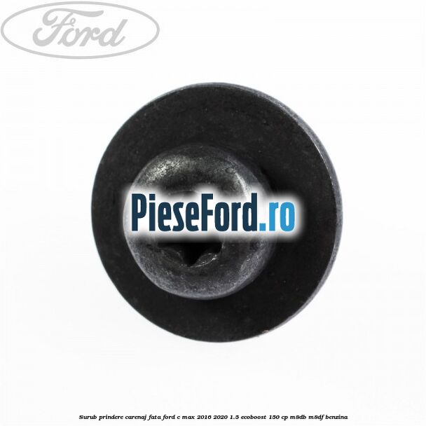 Surub prindere carenaj fata Ford C-Max 2016-2020 1.5 EcoBoost 150 cp M8DB, M8DF benzina