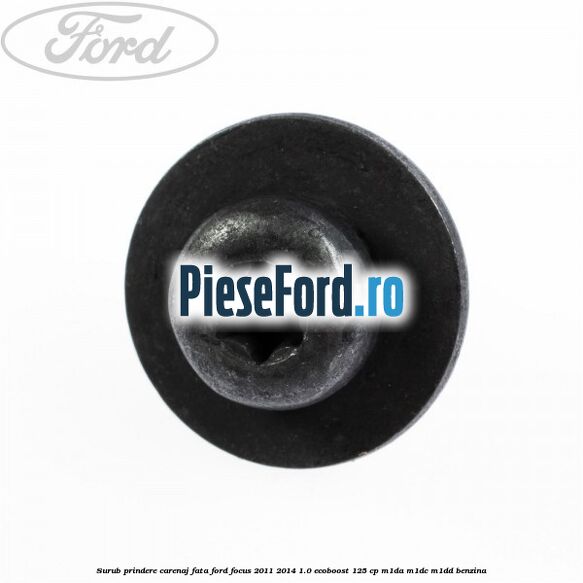Surub prindere carenaj fata Ford Focus 2011-2014 1.0 EcoBoost 125 cp Surub prindere carenaj fata Ford Focus 2011-2014 1.0 EcoBoost 125 cp M1DA, M1DC, M1DD benzina