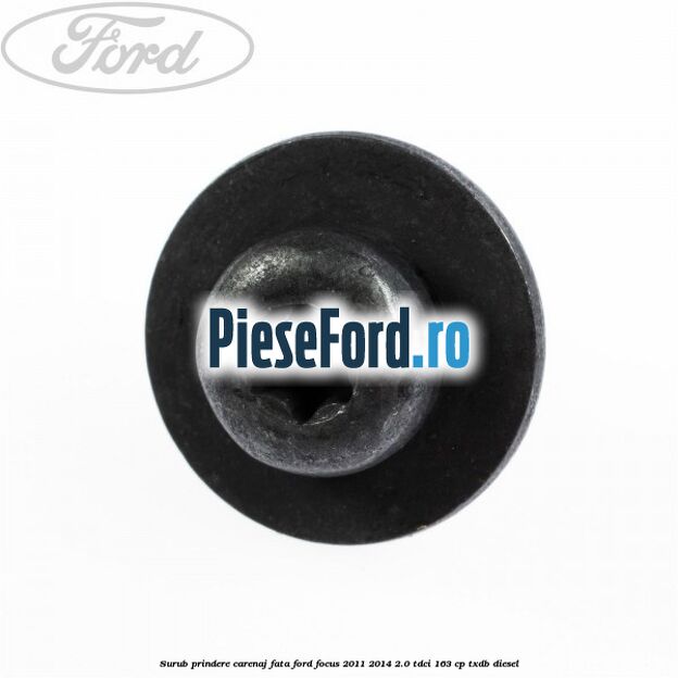 Surub prindere carenaj fata Ford Focus 2011-2014 2.0 TDCi 163 cp TXDB diesel