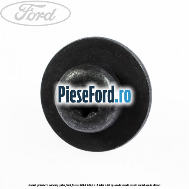Surub prindere carenaj fata Ford Focus 2014-2018 1.5 TDCi 120 cp XWDA, XWDB, XWDC, XWDD, XWDE diesel
