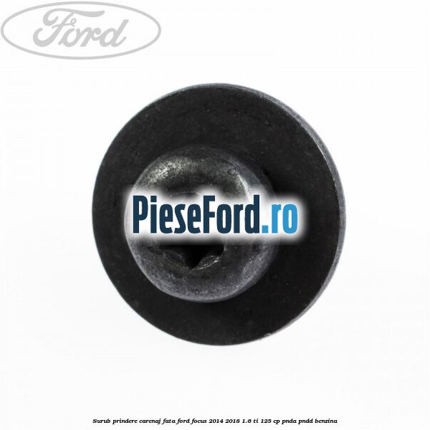Surub prindere carenaj fata Ford Focus 2014-2018 1.6 Ti 125 cp PNDA, PNDD benzina